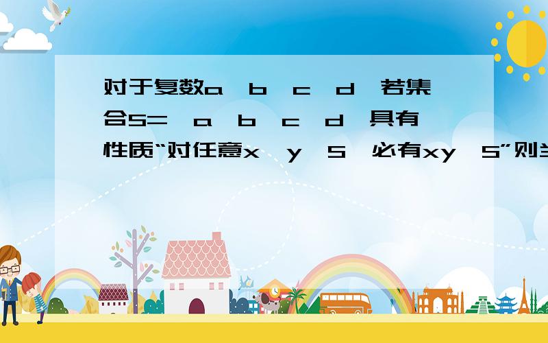 对于复数a,b,c,d,若集合S={a,b,c,d}具有性质“对任意x,y∈S,必有xy∈S”则当a=1,b^2=1,c^2=b时,b+c+d=A 1B -1C 0D i先简单说说什么叫复数?通俗点~然后再讲讲这题~