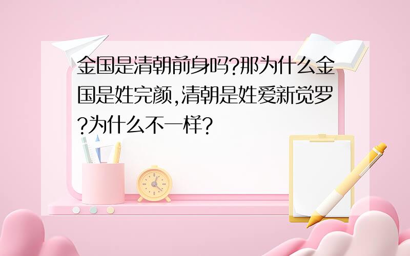 金国是清朝前身吗?那为什么金国是姓完颜,清朝是姓爱新觉罗?为什么不一样?