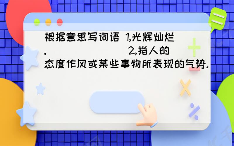 根据意思写词语 1,光辉灿烂._______ 2,指人的态度作风或某些事物所表现的气势._______