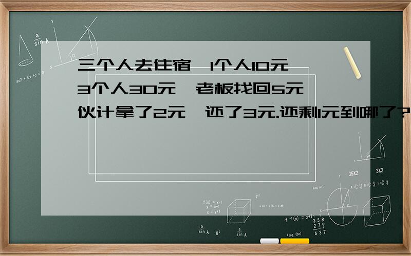 三个人去住宿,1个人10元,3个人30元,老板找回5元,伙计拿了2元,还了3元.还剩1元到哪了?