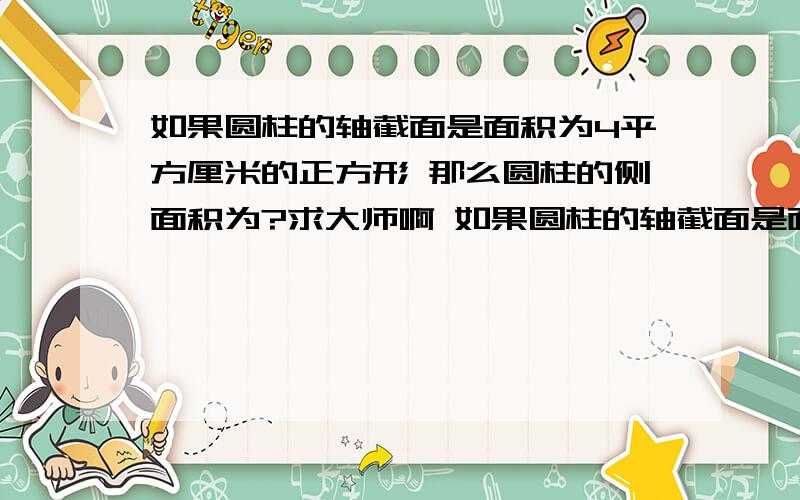 如果圆柱的轴截面是面积为4平方厘米的正方形 那么圆柱的侧面积为?求大师啊 如果圆柱的轴截面是面积为4平方厘米的正方形 那么圆柱的侧面积为?求大师啊