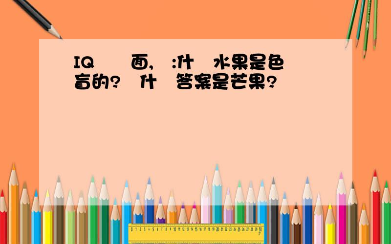 IQ題裡面,問:什麼水果是色盲的?為什麼答案是芒果?