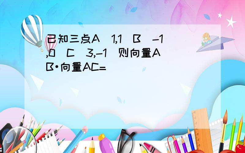 已知三点A（1,1）B（-1,0）C（3,-1）则向量AB•向量AC=