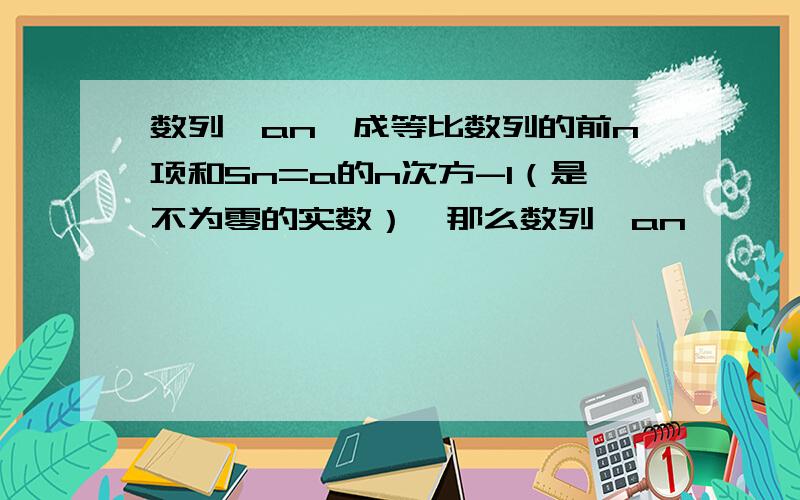 数列{an}成等比数列的前n项和Sn=a的n次方-1（是不为零的实数）,那么数列{an}