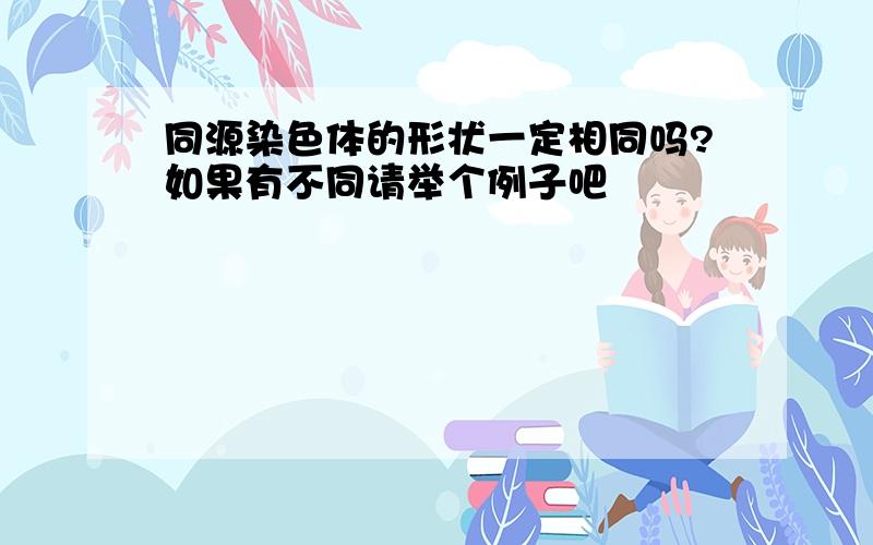 同源染色体的形状一定相同吗?如果有不同请举个例子吧