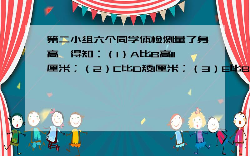 第二小组六个同学体检测量了身高,得知：（1）A比B高11厘米；（2）C比D矮1厘米；（3）E比B高2厘米...