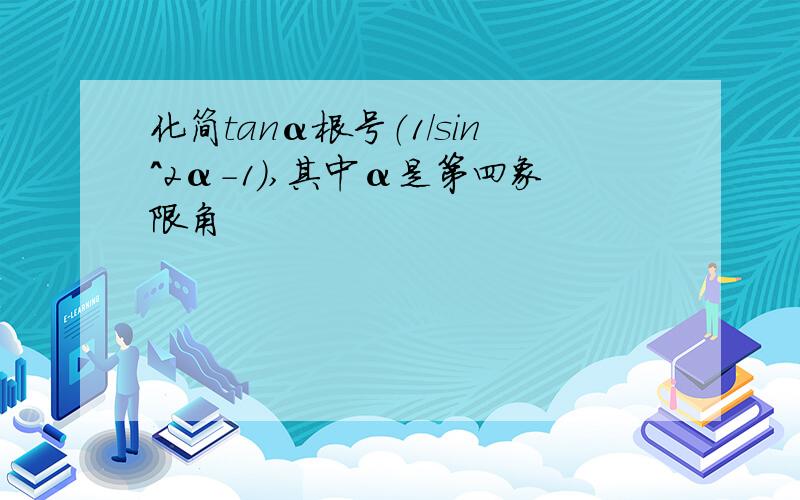 化简tanα根号（1/sin^2α-1）,其中α是第四象限角