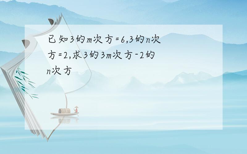 已知3的m次方=6,3的n次方=2,求3的3m次方-2的n次方