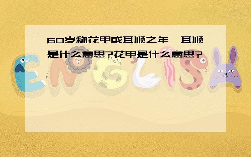 60岁称花甲或耳顺之年,耳顺是什么意思?花甲是什么意思?