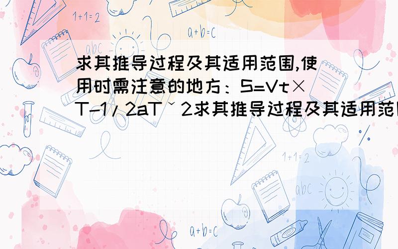 求其推导过程及其适用范围,使用时需注意的地方：S=Vt×T-1/2aTˇ2求其推导过程及其适用范围,使用时需注意的地方:S=Vt×T-1/2aTˇ2