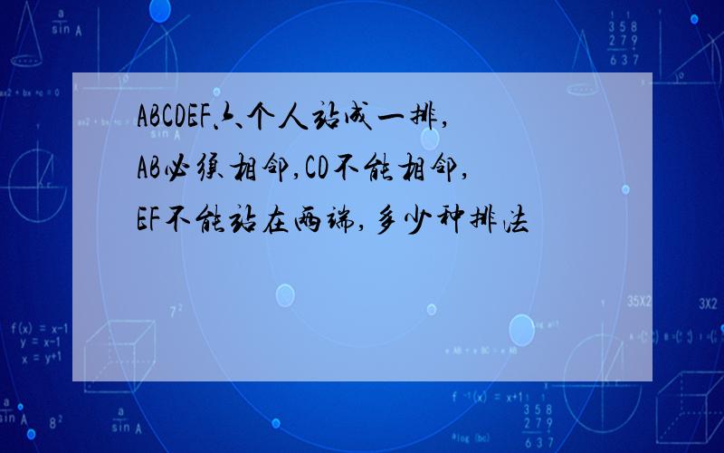 ABCDEF六个人站成一排,AB必须相邻,CD不能相邻,EF不能站在两端,多少种排法