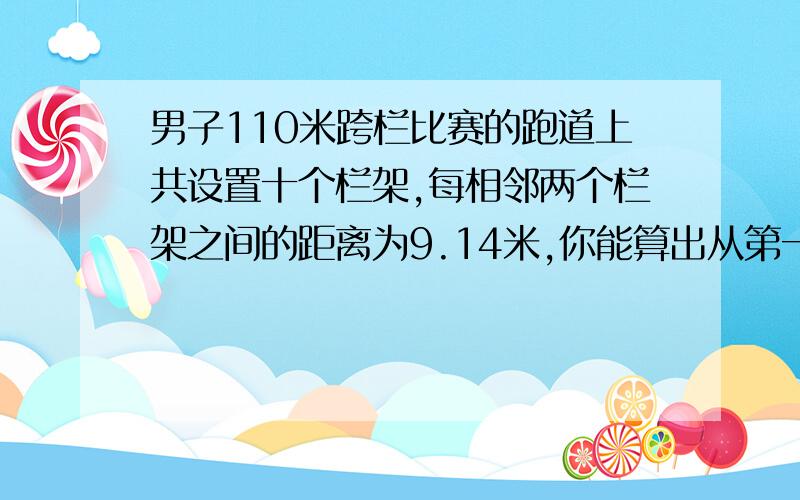 男子110米跨栏比赛的跑道上共设置十个栏架,每相邻两个栏架之间的距离为9.14米,你能算出从第一栏架到最后一个栏架有多少米吗?