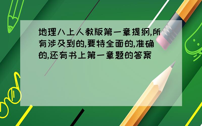 地理八上人教版第一章提纲,所有涉及到的,要特全面的,准确的,还有书上第一章题的答案