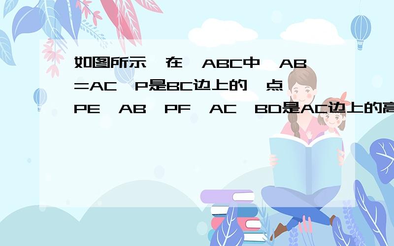 如图所示,在△ABC中,AB=AC,P是BC边上的一点,PE⊥AB,PF⊥AC,BD是AC边上的高.