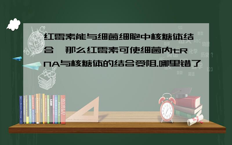 红霉素能与细菌细胞中核糖体结合,那么红霉素可使细菌内tRNA与核糖体的结合受阻.哪里错了