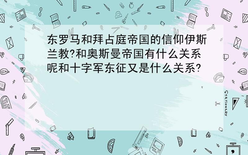 东罗马和拜占庭帝国的信仰伊斯兰教?和奥斯曼帝国有什么关系呢和十字军东征又是什么关系?