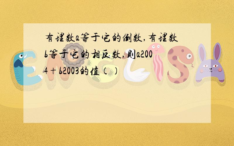 有理数a等于它的倒数,有理数b等于它的相反数,则a2004+b2003的值（）