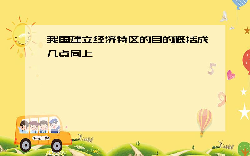 我国建立经济特区的目的概括成几点同上