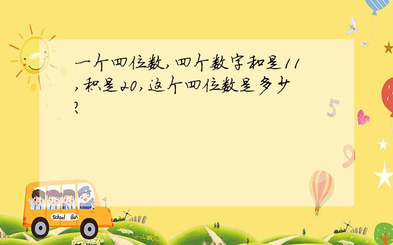 一个四位数,四个数字和是11,积是20,这个四位数是多少?