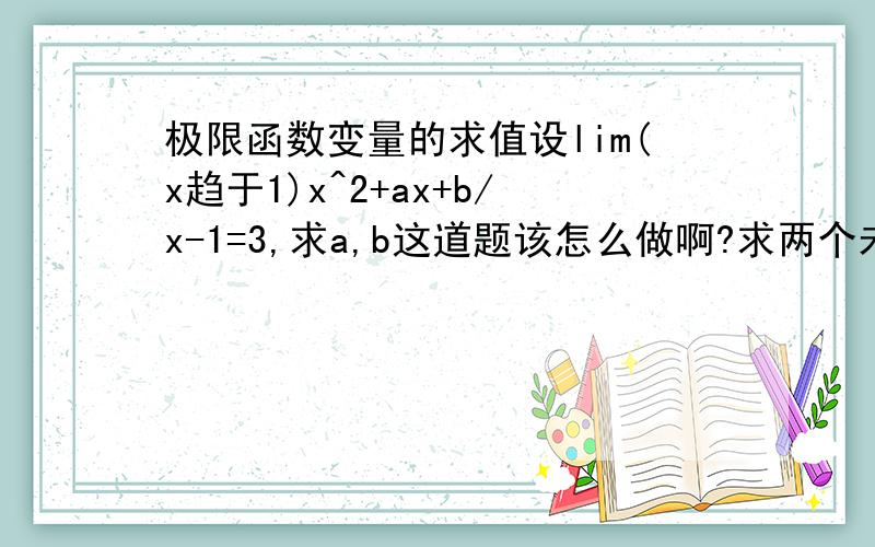 极限函数变量的求值设lim(x趋于1)x^2+ax+b/x-1=3,求a,b这道题该怎么做啊?求两个未知数只有一个式子.