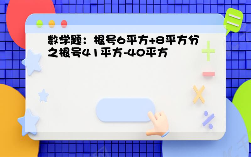 数学题：根号6平方+8平方分之根号41平方-40平方