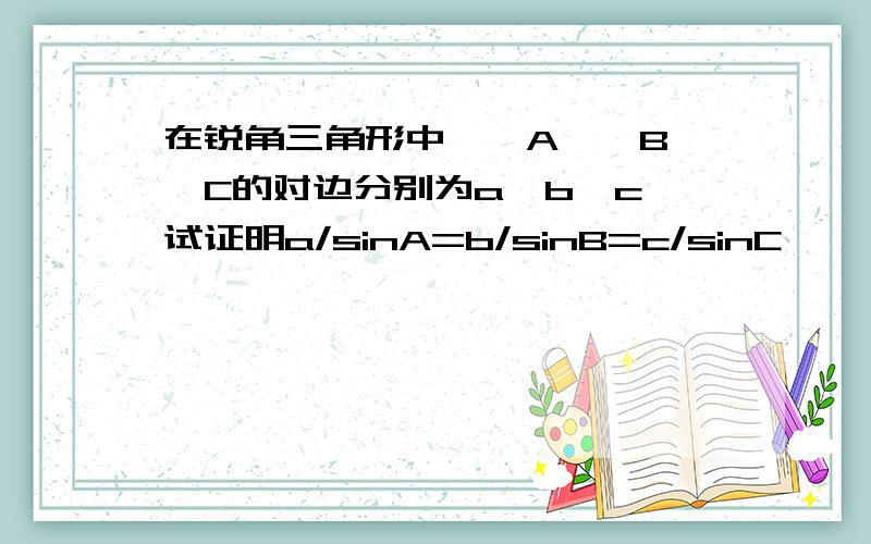 在锐角三角形中,∠A,∠B,∠C的对边分别为a,b,c,试证明a/sinA=b/sinB=c/sinC