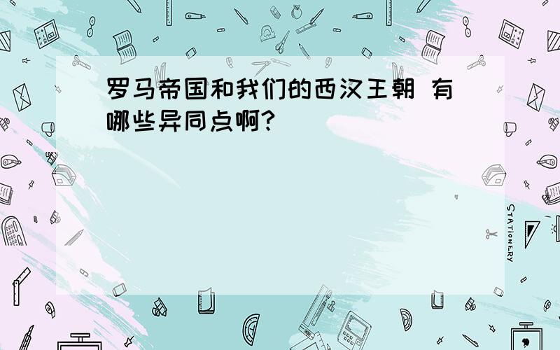 罗马帝国和我们的西汉王朝 有哪些异同点啊?