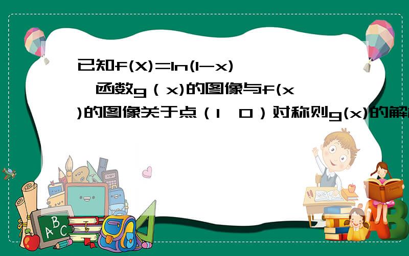 已知f(X)=ln(1-x),函数g（x)的图像与f(x)的图像关于点（1,0）对称则g(x)的解析式