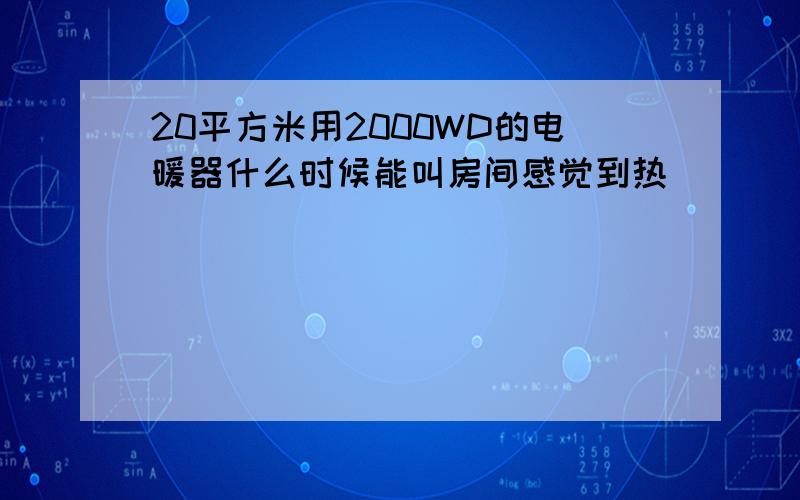 20平方米用2000WD的电暖器什么时候能叫房间感觉到热