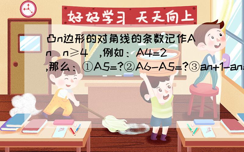 凸n边形的对角线的条数记作An(n≥4）,例如：A4=2,那么：①A5=?②A6-A5=?③an+1-an=?是A（n+1）-An