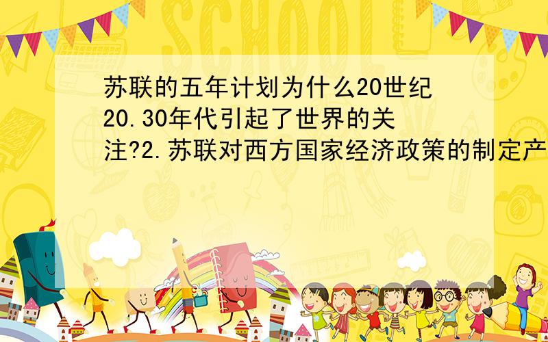 苏联的五年计划为什么20世纪20.30年代引起了世界的关注?2.苏联对西方国家经济政策的制定产生的“自觉不自觉”的影响具体是什么?3.新中国国民经济发展五年计划全称用词的变化,反映了新