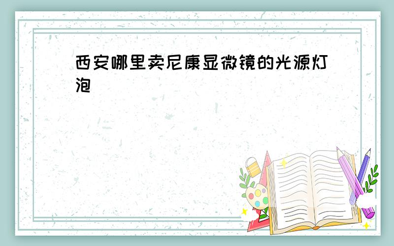 西安哪里卖尼康显微镜的光源灯泡