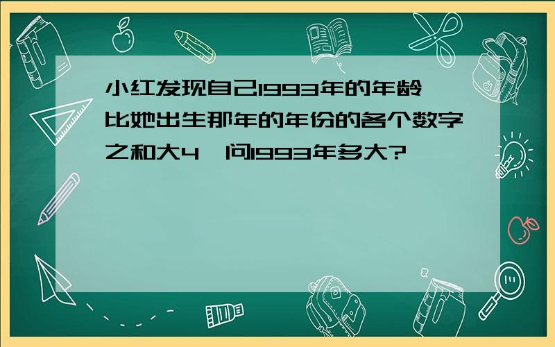 小红发现自己1993年的年龄比她出生那年的年份的各个数字之和大4,问1993年多大?