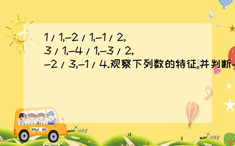 1/1,-2/1,-1/2,3/1,-4/1,-3/2,-2/3,-1/4.观察下列数的特征,并判断-100/1是这 列数中左起第几个,这列数的前5050个数的积