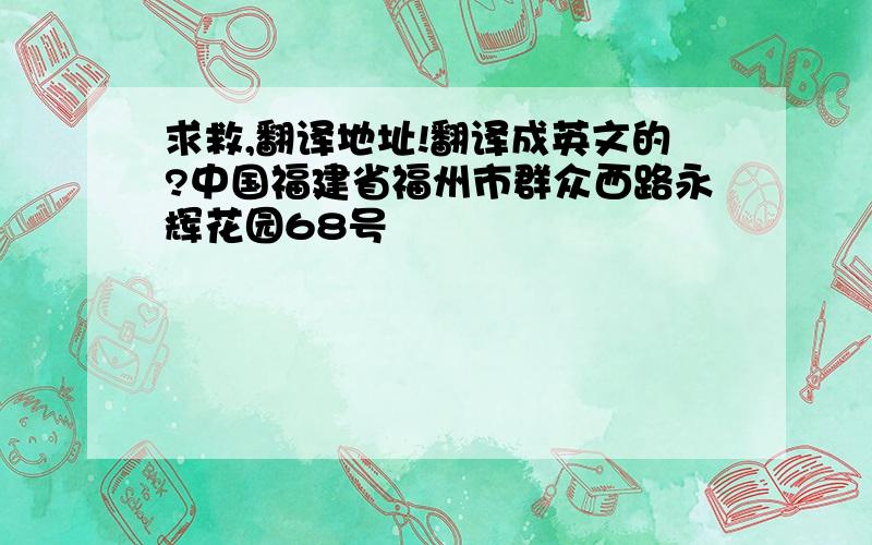 求救,翻译地址!翻译成英文的?中国福建省福州市群众西路永辉花园68号