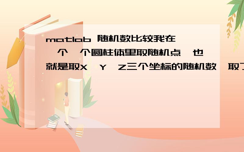 matlab 随机数比较我在一个一个圆柱体里取随机点,也就是取X,Y,Z三个坐标的随机数,取了nn个.但随机点两两之间有距离要求 ,小于4必须舍去.但在比较的过程中,以下面所示的方法,只能做到第2个