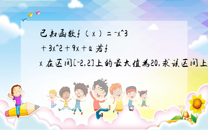 已知函数f （x）=-x^3+3x^2+9x+a 若f x 在区间[-2,2]上的最大值为20,求该区间上的最小值