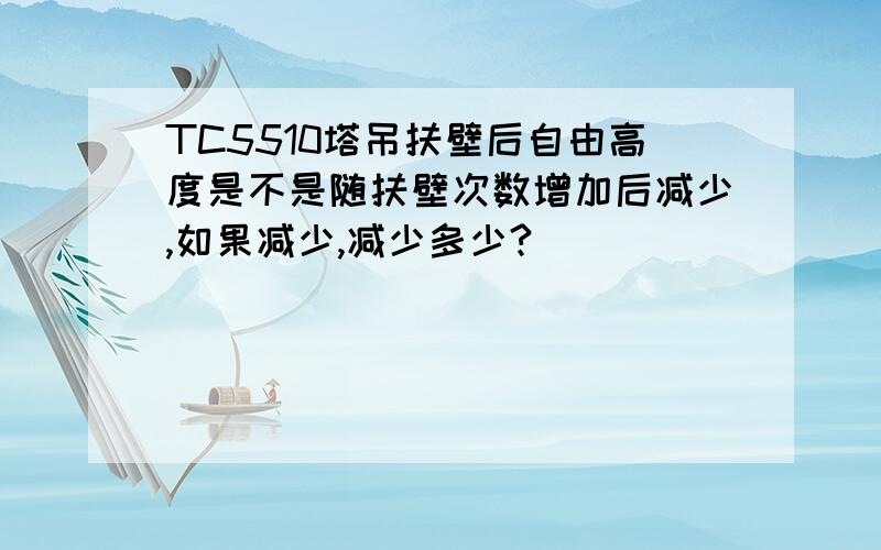 TC5510塔吊扶壁后自由高度是不是随扶壁次数增加后减少,如果减少,减少多少?