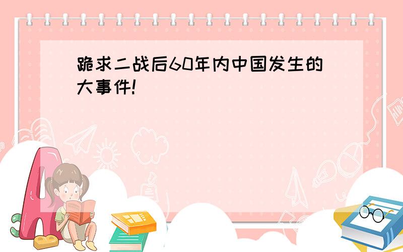 跪求二战后60年内中国发生的大事件!