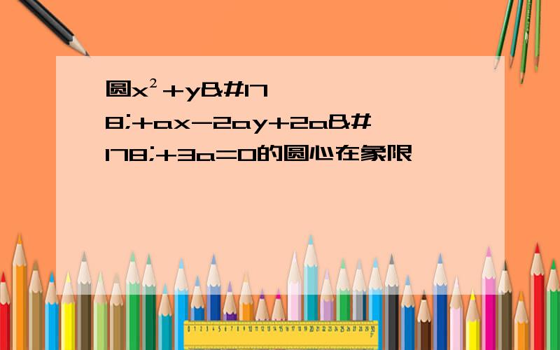 圆x²+y²+ax-2ay+2a²+3a=0的圆心在象限