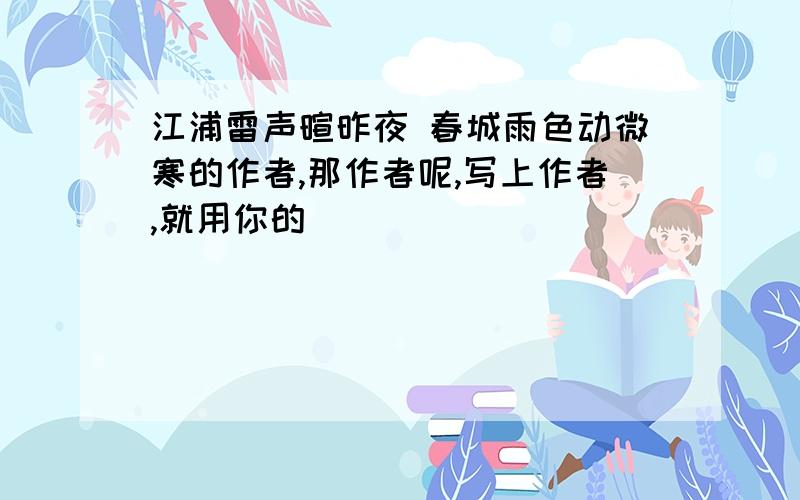 江浦雷声暄昨夜 春城雨色动微寒的作者,那作者呢,写上作者,就用你的