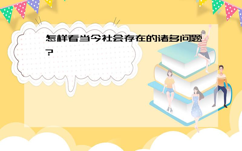 怎样看当今社会存在的诸多问题?