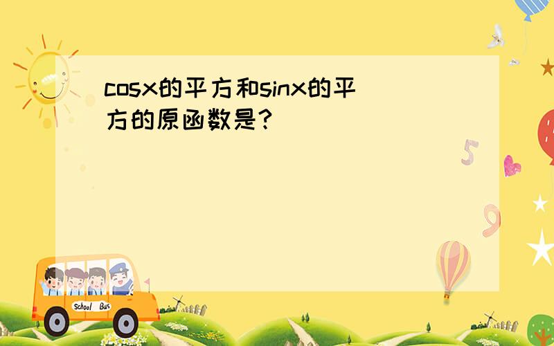 cosx的平方和sinx的平方的原函数是?