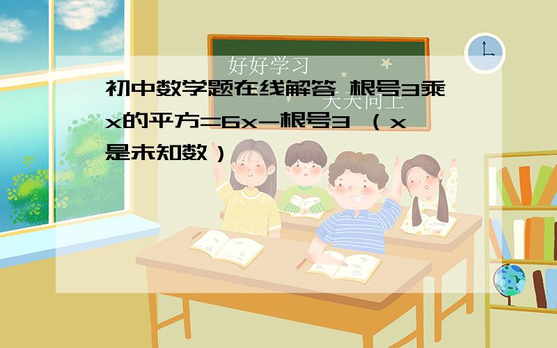 初中数学题在线解答 根号3乘x的平方=6x-根号3 （x是未知数）