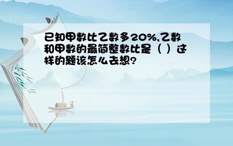 已知甲数比乙数多20%,乙数和甲数的最简整数比是（ ）这样的题该怎么去想?