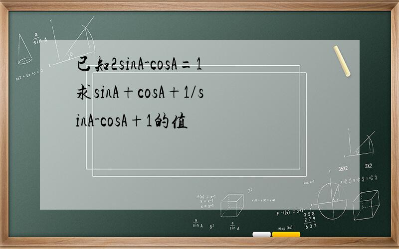 已知2sinA-cosA=1求sinA+cosA+1/sinA-cosA+1的值