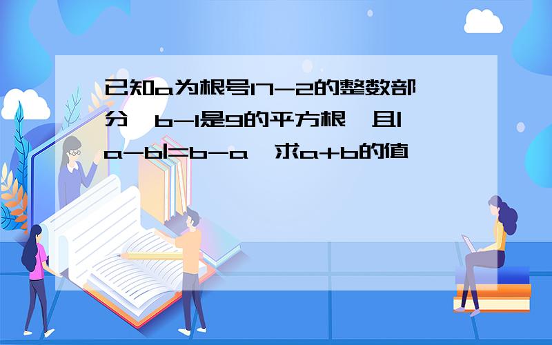 已知a为根号17-2的整数部分,b-1是9的平方根,且|a-b|=b-a,求a+b的值