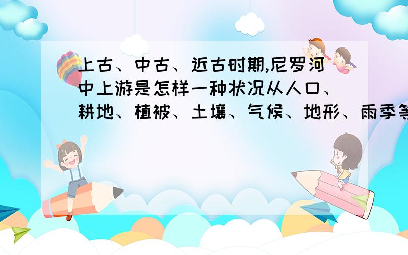 上古、中古、近古时期,尼罗河中上游是怎样一种状况从人口、耕地、植被、土壤、气候、地形、雨季等方面入手