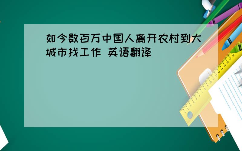 如今数百万中国人离开农村到大城市找工作 英语翻译