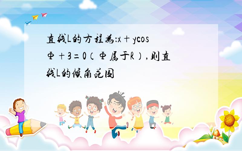 直线L的方程为：x+ycosΦ+3=0（Φ属于R）,则直线L的倾角范围